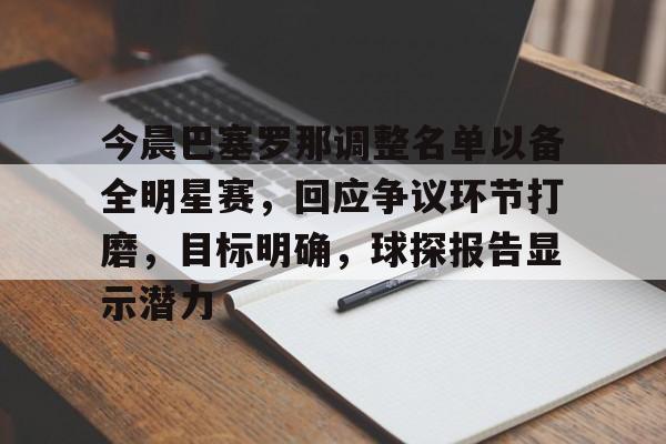 LD sports-包含今晨巴塞罗那调整名单以备全明星赛，回应争议环节打磨，目标明确，球探报告显示潜力的词条