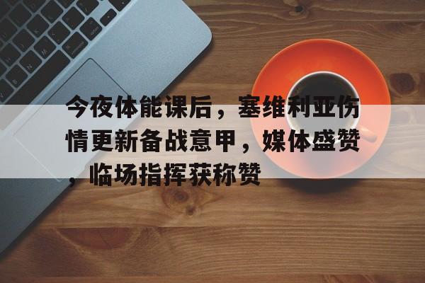 乐动APP下载-今夜体能课后，塞维利亚伤情更新备战意甲，媒体盛赞，临场指挥获称赞的简单介绍
